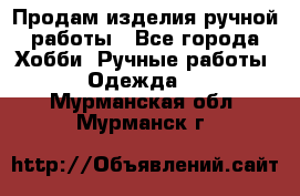 Продам изделия ручной работы - Все города Хобби. Ручные работы » Одежда   . Мурманская обл.,Мурманск г.